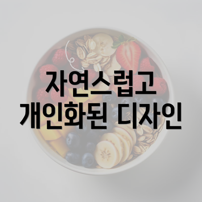 자연스럽고 개인화된 디자인