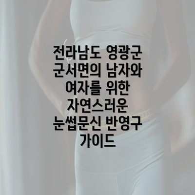 전라남도 영광군 군서면의 남자와 여자를 위한 자연스러운 눈썹문신 반영구 가이드