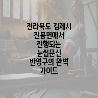 전라북도 김제시 진봉면에서 진행되는 눈썹문신 반영구의 완벽 가이드