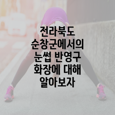 전라북도 순창군에서의 눈썹 반영구 화장에 대해 알아보자