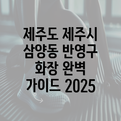 제주도 제주시 삼양동 반영구 화장 완벽 가이드 2025