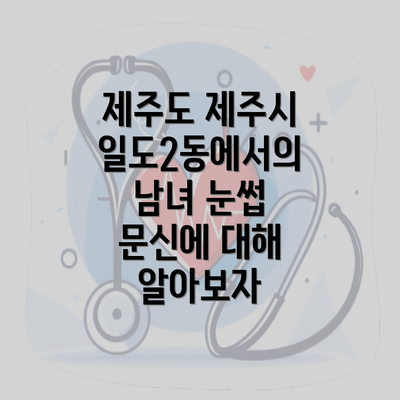 제주도 제주시 일도2동에서의 남녀 눈썹 문신에 대해 알아보자