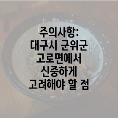 주의사항: 대구시 군위군 고로면에서 신중하게 고려해야 할 점