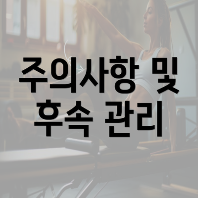 주의사항 및 후속 관리