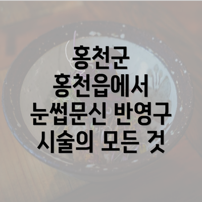 홍천군 홍천읍에서 눈썹문신 반영구 시술의 모든 것