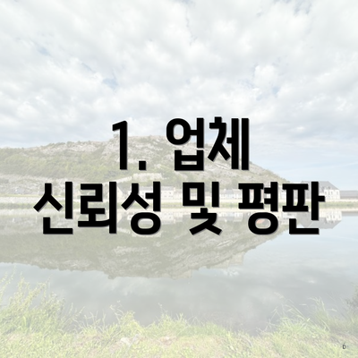 1. 업체 신뢰성 및 평판