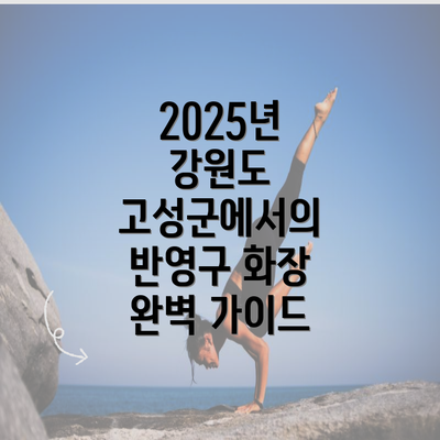 2025년 강원도 고성군에서의 반영구 화장 완벽 가이드