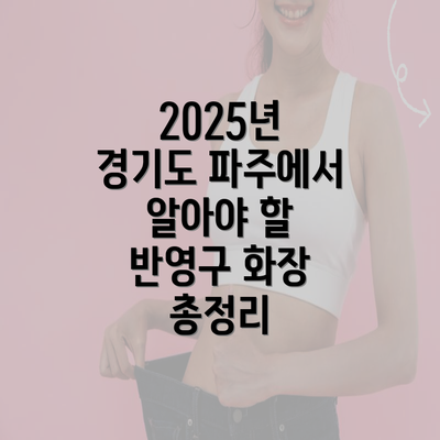 2025년 경기도 파주에서 알아야 할 반영구 화장 총정리