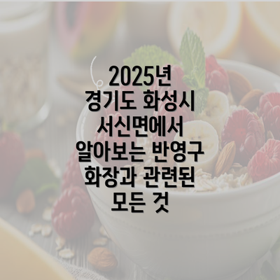 2025년 경기도 화성시 서신면에서 알아보는 반영구 화장과 관련된 모든 것