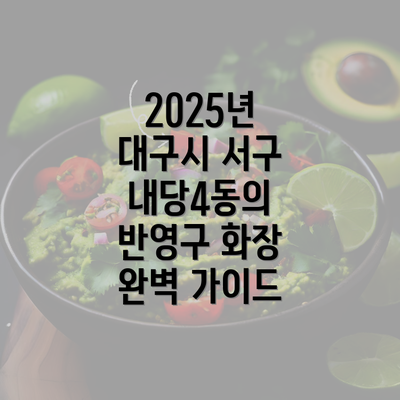 2025년 대구시 서구 내당4동의 반영구 화장 완벽 가이드