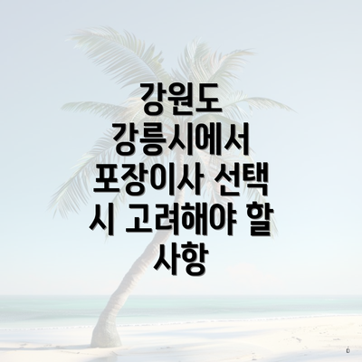 강원도 강릉시에서 포장이사 선택 시 고려해야 할 사항