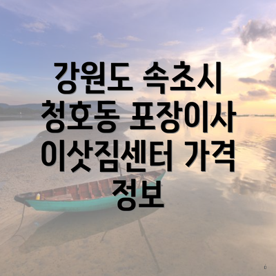 강원도 속초시 청호동 포장이사 이삿짐센터 가격 정보