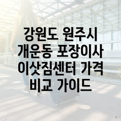 강원도 원주시 개운동 포장이사 이삿짐센터 가격 비교 가이드