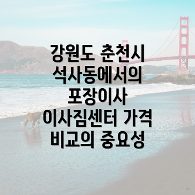 강원도 춘천시 석사동에서의 포장이사 이사짐센터 가격 비교의 중요성