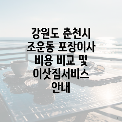 강원도 춘천시 조운동 포장이사 비용 비교 및 이삿짐서비스 안내