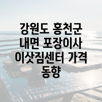 강원도 홍천군 내면 포장이사 이삿짐센터 가격 동향