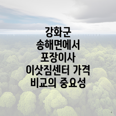 강화군 송해면에서 포장이사 이삿짐센터 가격 비교의 중요성