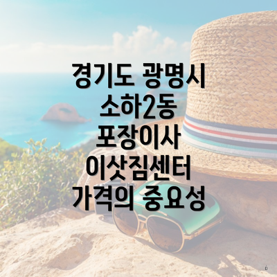 경기도 광명시 소하2동 포장이사 이삿짐센터 가격의 중요성