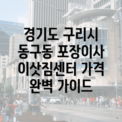 경기도 구리시 동구동 포장이사 이삿짐센터 가격 완벽 가이드