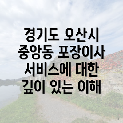 경기도 오산시 중앙동 포장이사 서비스에 대한 깊이 있는 이해