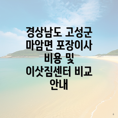 경상남도 고성군 마암면 포장이사 비용 및 이삿짐센터 비교 안내