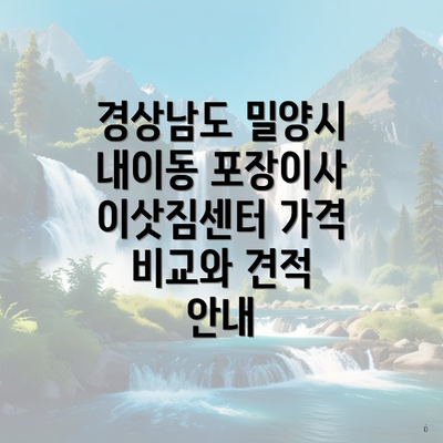 경상남도 밀양시 내이동 포장이사 이삿짐센터 가격 비교와 견적 안내