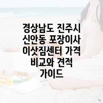 경상남도 진주시 신안동 포장이사 이삿짐센터 가격 비교와 견적 가이드