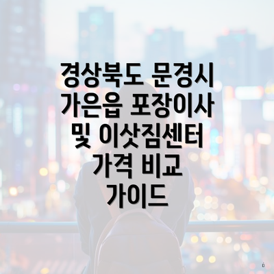 경상북도 문경시 가은읍 포장이사 및 이삿짐센터 가격 비교 가이드