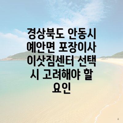 경상북도 안동시 예안면 포장이사 이삿짐센터 선택 시 고려해야 할 요인