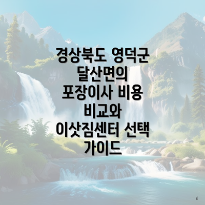 경상북도 영덕군 달산면의 포장이사 비용 비교와 이삿짐센터 선택 가이드