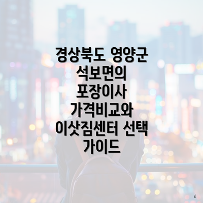 경상북도 영양군 석보면의 포장이사 가격비교와 이삿짐센터 선택 가이드