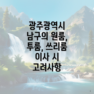 광주광역시 남구의 원룸, 투룸, 쓰리룸 이사 시 고려사항