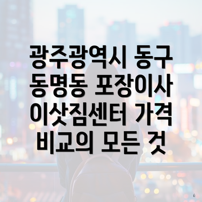 광주광역시 동구 동명동 포장이사 이삿짐센터 가격 비교의 모든 것