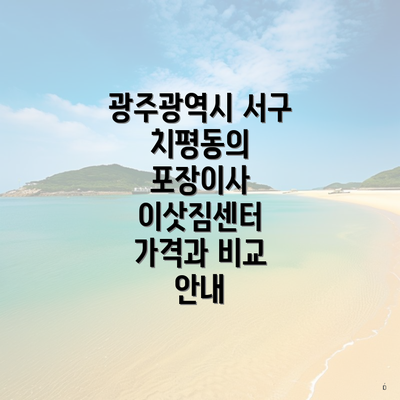 광주광역시 서구 치평동의 포장이사 이삿짐센터 가격과 비교 안내