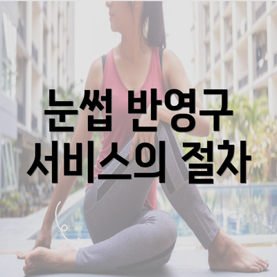 눈썹 반영구 서비스의 절차