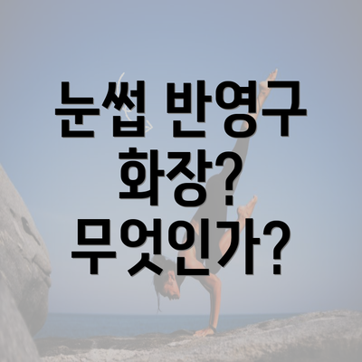 눈썹 반영구 화장? 무엇인가?