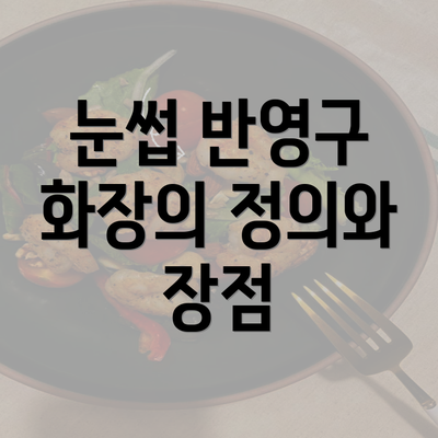 눈썹 반영구 화장의 정의와 장점