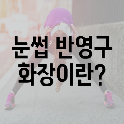 눈썹 반영구 화장이란?