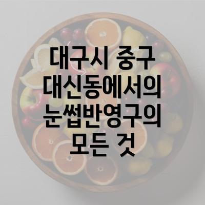 대구시 중구 대신동에서의 눈썹반영구의 모든 것