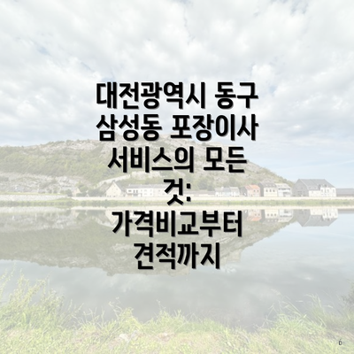 대전광역시 동구 삼성동 포장이사 서비스의 모든 것: 가격비교부터 견적까지