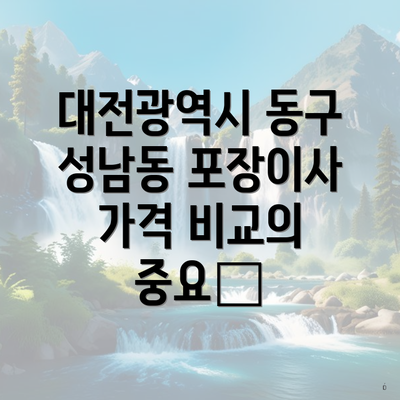 대전광역시 동구 성남동 포장이사 가격 비교의 중요性