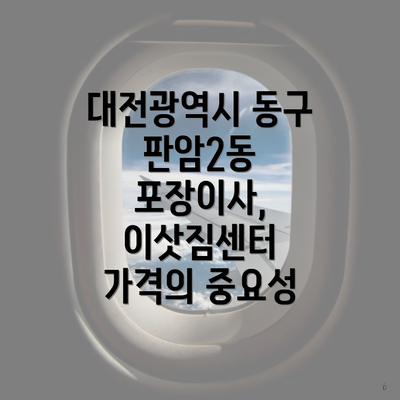 대전광역시 동구 판암2동 포장이사, 이삿짐센터 가격의 중요성