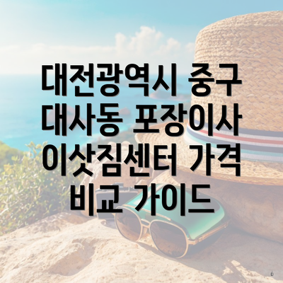 대전광역시 중구 대사동 포장이사 이삿짐센터 가격 비교 가이드