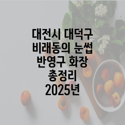 대전시 대덕구 비래동의 눈썹 반영구 화장 총정리 2025년