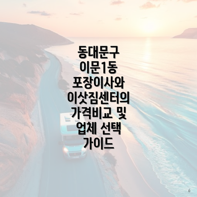 동대문구 이문1동 포장이사와 이삿짐센터의 가격비교 및 업체 선택 가이드