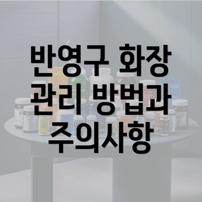 반영구 화장 관리 방법과 주의사항