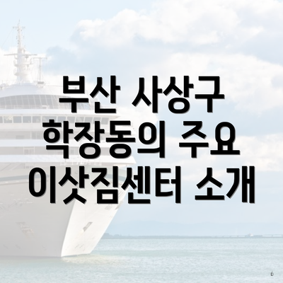 부산 사상구 학장동의 주요 이삿짐센터 소개