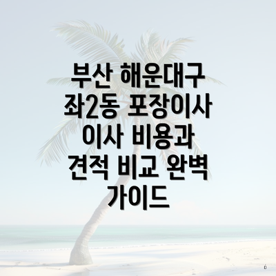 부산 해운대구 좌2동 포장이사 이사 비용과 견적 비교 완벽 가이드