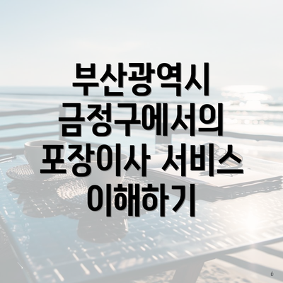 부산광역시 금정구에서의 포장이사 서비스 이해하기