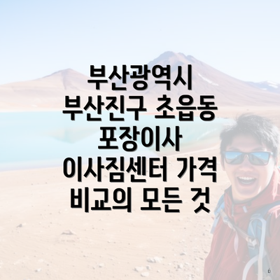 부산광역시 부산진구 초읍동 포장이사 이사짐센터 가격 비교의 모든 것